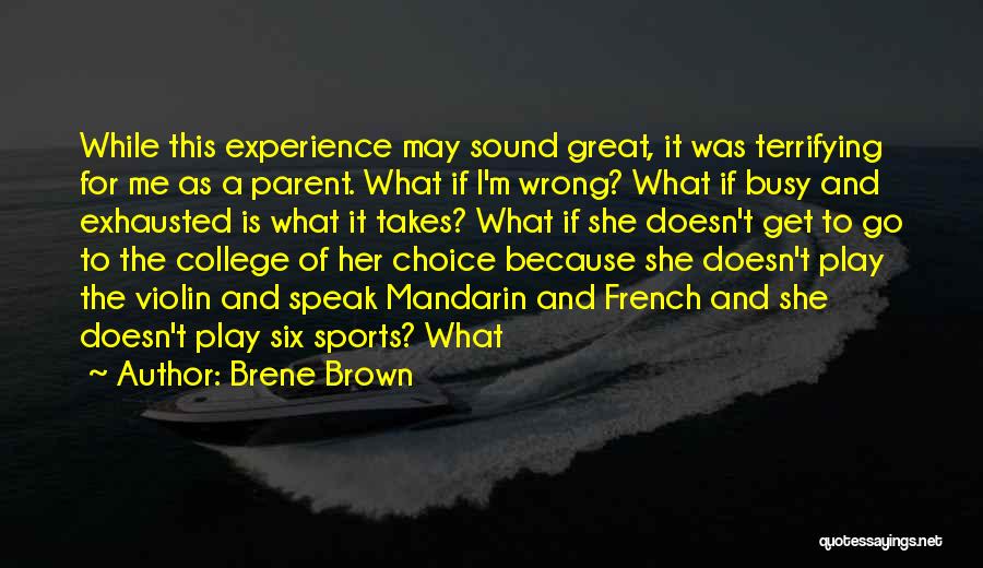 Brene Brown Quotes: While This Experience May Sound Great, It Was Terrifying For Me As A Parent. What If I'm Wrong? What If