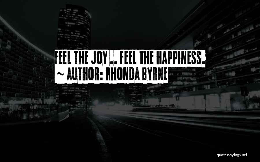 Rhonda Byrne Quotes: Feel The Joy .. Feel The Happiness.