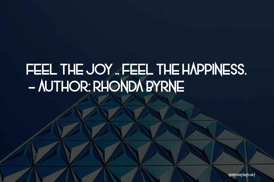 Rhonda Byrne Quotes: Feel The Joy .. Feel The Happiness.