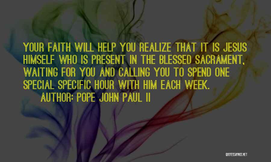 Pope John Paul II Quotes: Your Faith Will Help You Realize That It Is Jesus Himself Who Is Present In The Blessed Sacrament, Waiting For