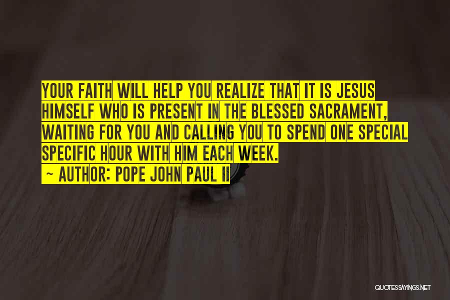 Pope John Paul II Quotes: Your Faith Will Help You Realize That It Is Jesus Himself Who Is Present In The Blessed Sacrament, Waiting For