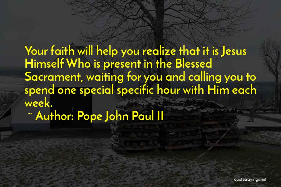 Pope John Paul II Quotes: Your Faith Will Help You Realize That It Is Jesus Himself Who Is Present In The Blessed Sacrament, Waiting For