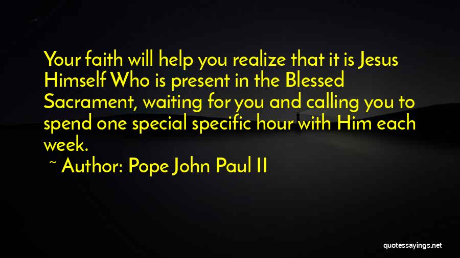 Pope John Paul II Quotes: Your Faith Will Help You Realize That It Is Jesus Himself Who Is Present In The Blessed Sacrament, Waiting For