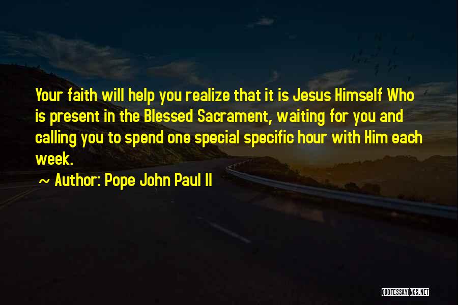 Pope John Paul II Quotes: Your Faith Will Help You Realize That It Is Jesus Himself Who Is Present In The Blessed Sacrament, Waiting For