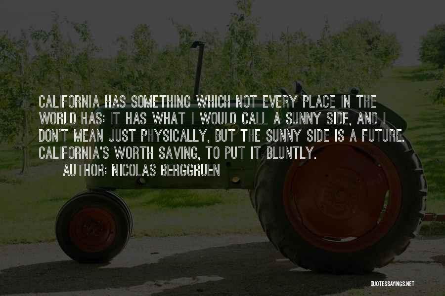 Nicolas Berggruen Quotes: California Has Something Which Not Every Place In The World Has: It Has What I Would Call A Sunny Side,