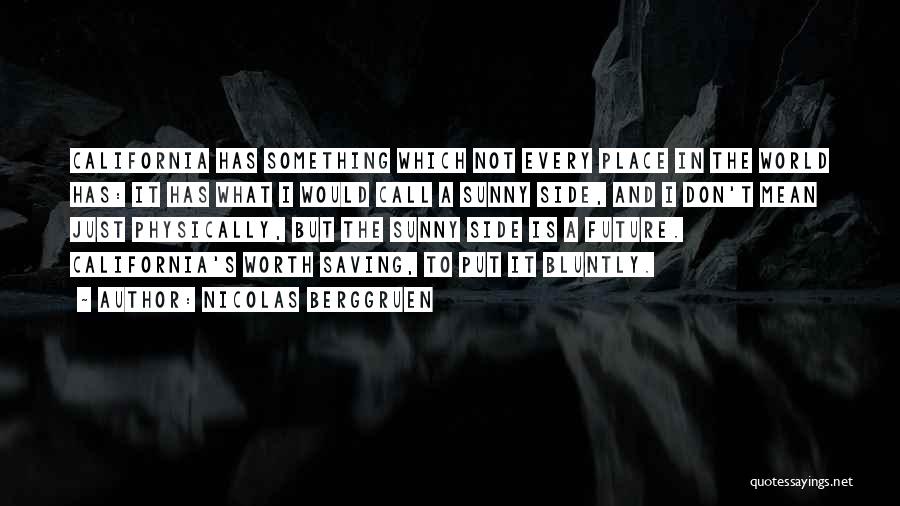 Nicolas Berggruen Quotes: California Has Something Which Not Every Place In The World Has: It Has What I Would Call A Sunny Side,