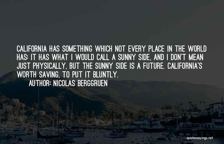 Nicolas Berggruen Quotes: California Has Something Which Not Every Place In The World Has: It Has What I Would Call A Sunny Side,