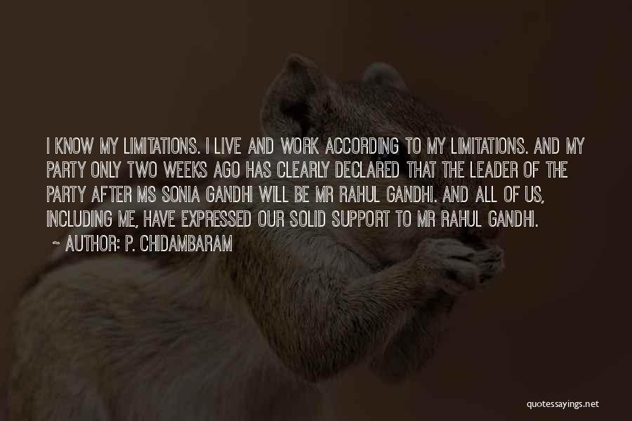 P. Chidambaram Quotes: I Know My Limitations. I Live And Work According To My Limitations. And My Party Only Two Weeks Ago Has