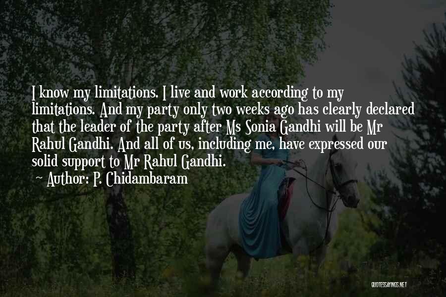 P. Chidambaram Quotes: I Know My Limitations. I Live And Work According To My Limitations. And My Party Only Two Weeks Ago Has