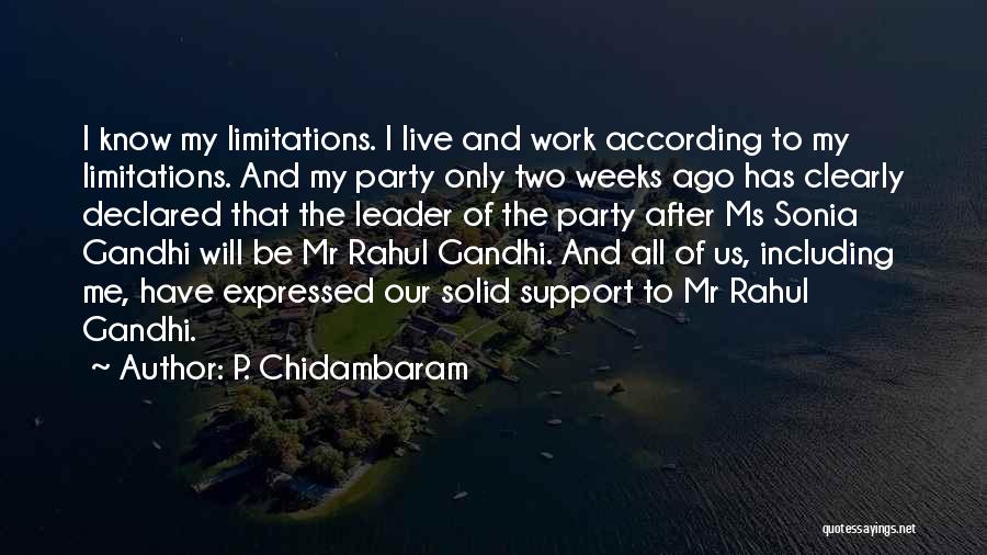 P. Chidambaram Quotes: I Know My Limitations. I Live And Work According To My Limitations. And My Party Only Two Weeks Ago Has