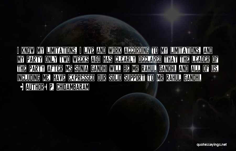 P. Chidambaram Quotes: I Know My Limitations. I Live And Work According To My Limitations. And My Party Only Two Weeks Ago Has