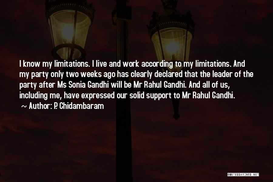 P. Chidambaram Quotes: I Know My Limitations. I Live And Work According To My Limitations. And My Party Only Two Weeks Ago Has