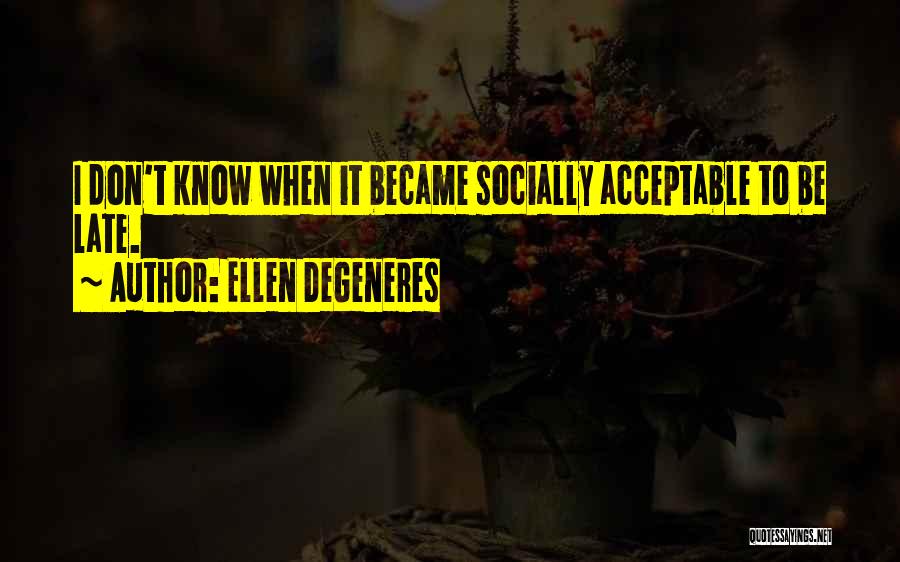 Ellen DeGeneres Quotes: I Don't Know When It Became Socially Acceptable To Be Late.