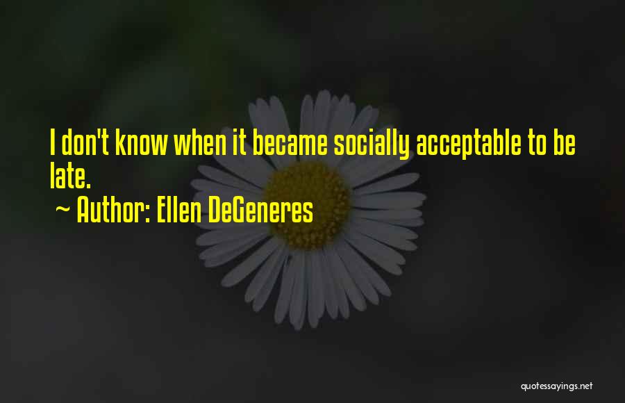 Ellen DeGeneres Quotes: I Don't Know When It Became Socially Acceptable To Be Late.