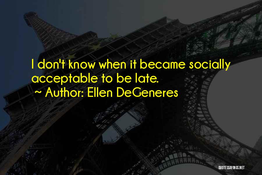 Ellen DeGeneres Quotes: I Don't Know When It Became Socially Acceptable To Be Late.