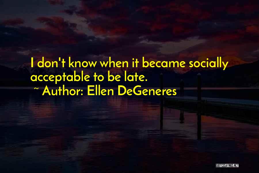 Ellen DeGeneres Quotes: I Don't Know When It Became Socially Acceptable To Be Late.