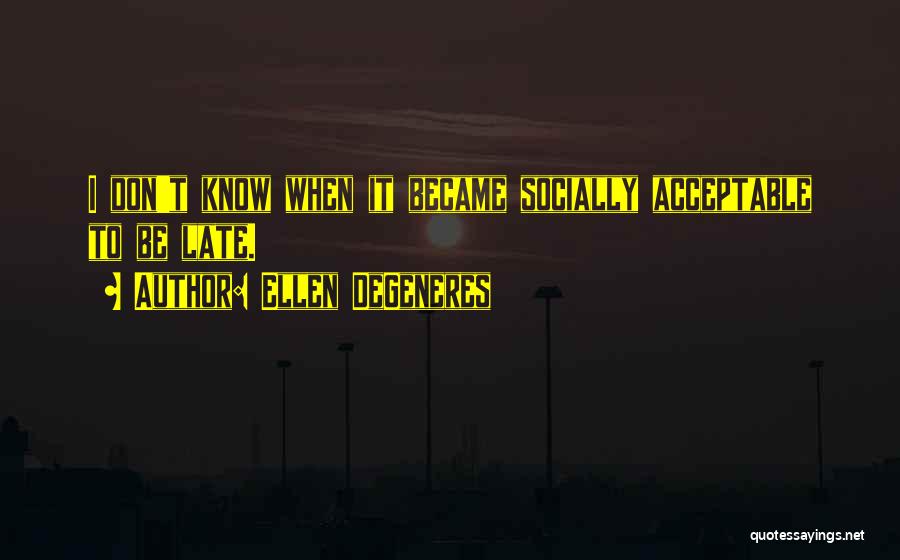 Ellen DeGeneres Quotes: I Don't Know When It Became Socially Acceptable To Be Late.