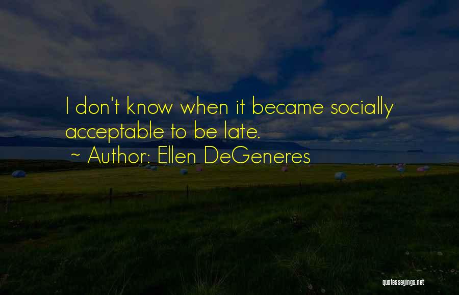 Ellen DeGeneres Quotes: I Don't Know When It Became Socially Acceptable To Be Late.