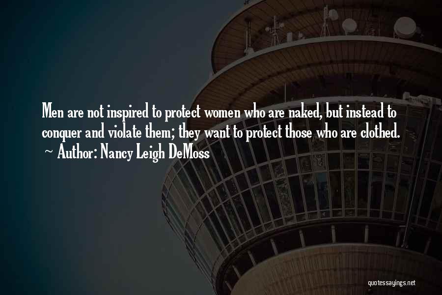 Nancy Leigh DeMoss Quotes: Men Are Not Inspired To Protect Women Who Are Naked, But Instead To Conquer And Violate Them; They Want To