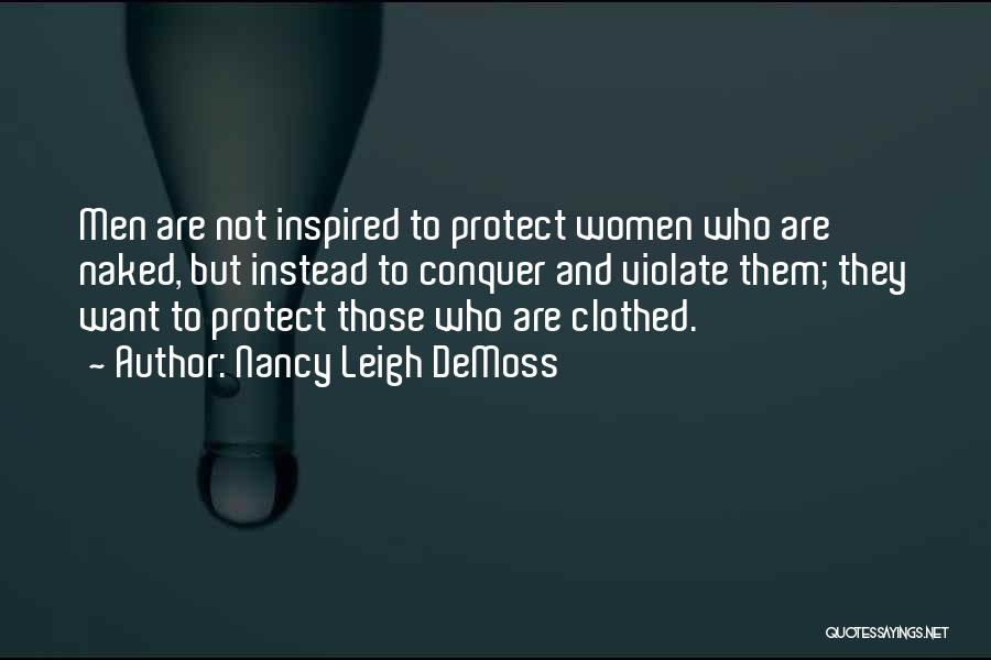 Nancy Leigh DeMoss Quotes: Men Are Not Inspired To Protect Women Who Are Naked, But Instead To Conquer And Violate Them; They Want To