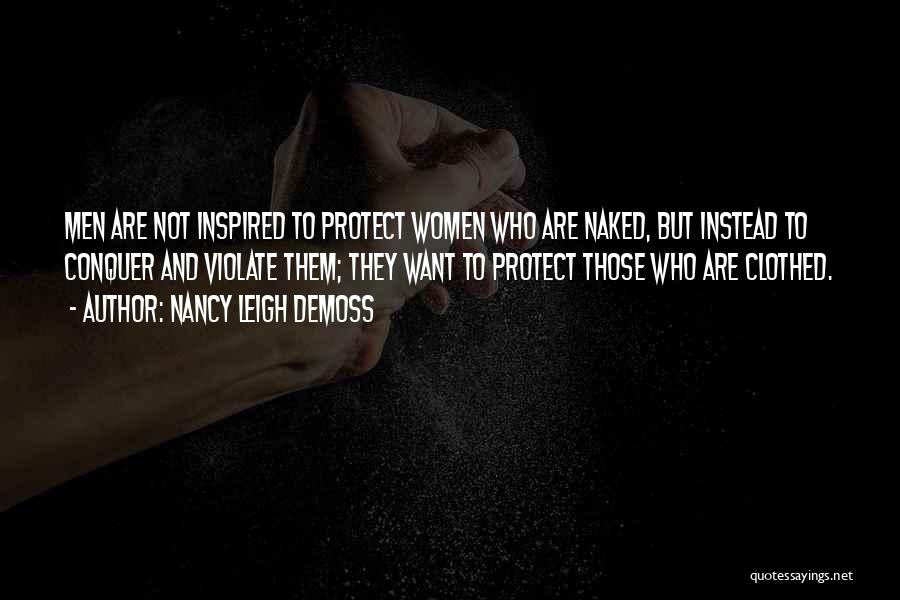 Nancy Leigh DeMoss Quotes: Men Are Not Inspired To Protect Women Who Are Naked, But Instead To Conquer And Violate Them; They Want To