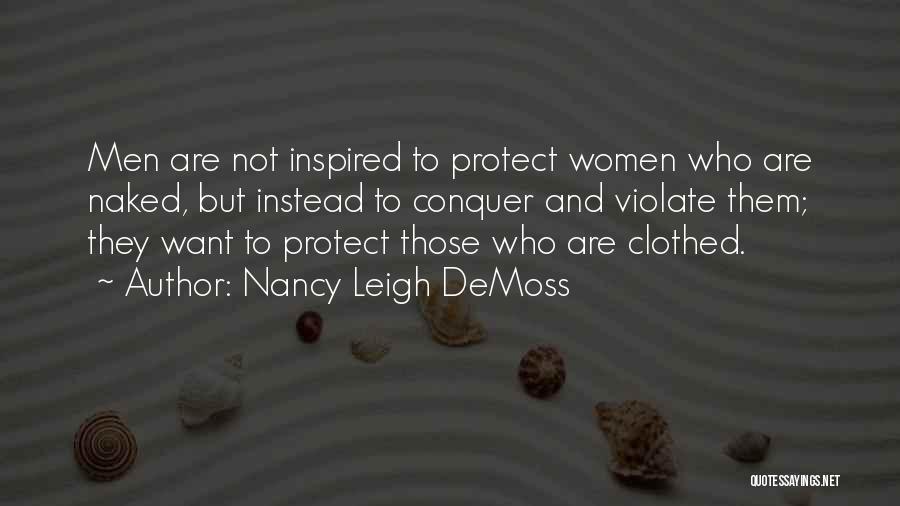 Nancy Leigh DeMoss Quotes: Men Are Not Inspired To Protect Women Who Are Naked, But Instead To Conquer And Violate Them; They Want To