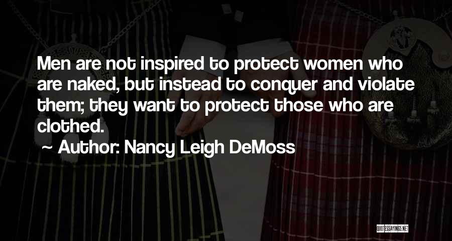 Nancy Leigh DeMoss Quotes: Men Are Not Inspired To Protect Women Who Are Naked, But Instead To Conquer And Violate Them; They Want To