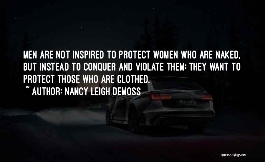 Nancy Leigh DeMoss Quotes: Men Are Not Inspired To Protect Women Who Are Naked, But Instead To Conquer And Violate Them; They Want To