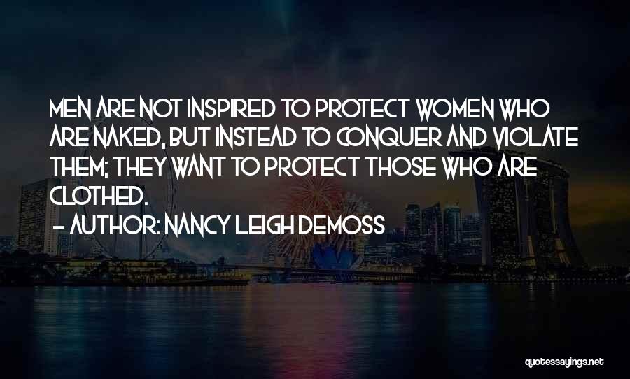 Nancy Leigh DeMoss Quotes: Men Are Not Inspired To Protect Women Who Are Naked, But Instead To Conquer And Violate Them; They Want To