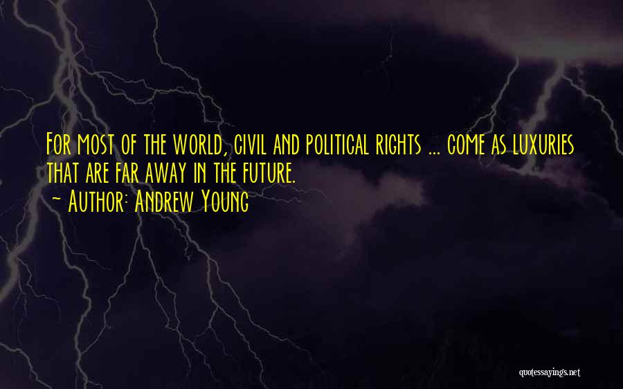 Andrew Young Quotes: For Most Of The World, Civil And Political Rights ... Come As Luxuries That Are Far Away In The Future.