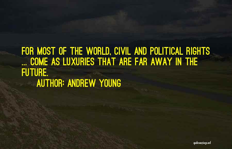 Andrew Young Quotes: For Most Of The World, Civil And Political Rights ... Come As Luxuries That Are Far Away In The Future.