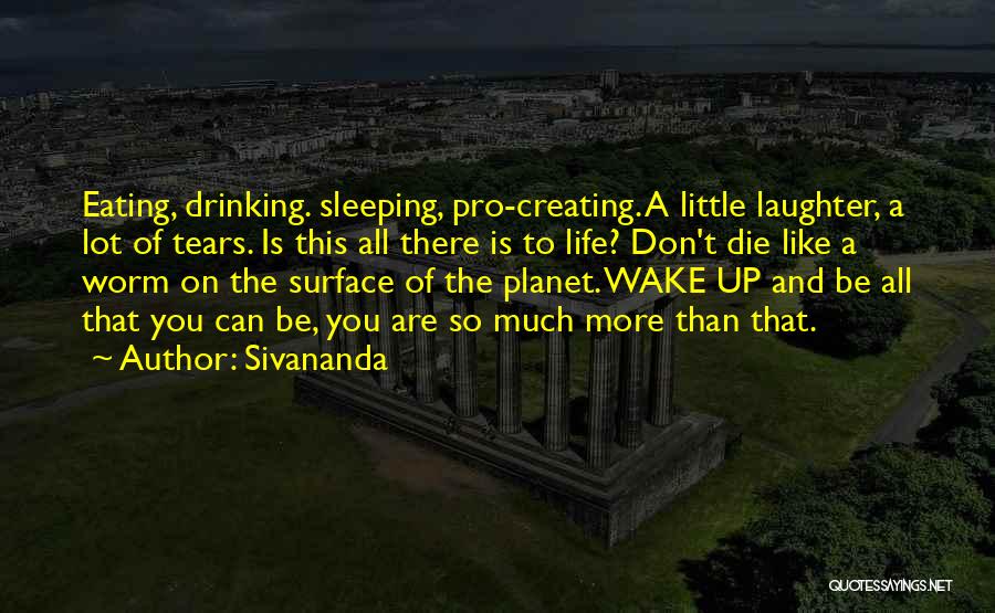 Sivananda Quotes: Eating, Drinking. Sleeping, Pro-creating. A Little Laughter, A Lot Of Tears. Is This All There Is To Life? Don't Die