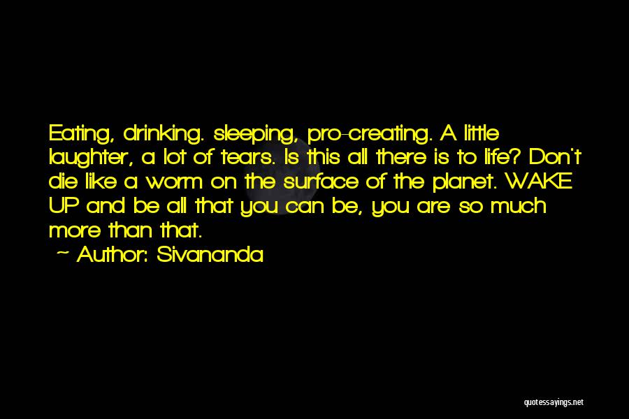 Sivananda Quotes: Eating, Drinking. Sleeping, Pro-creating. A Little Laughter, A Lot Of Tears. Is This All There Is To Life? Don't Die