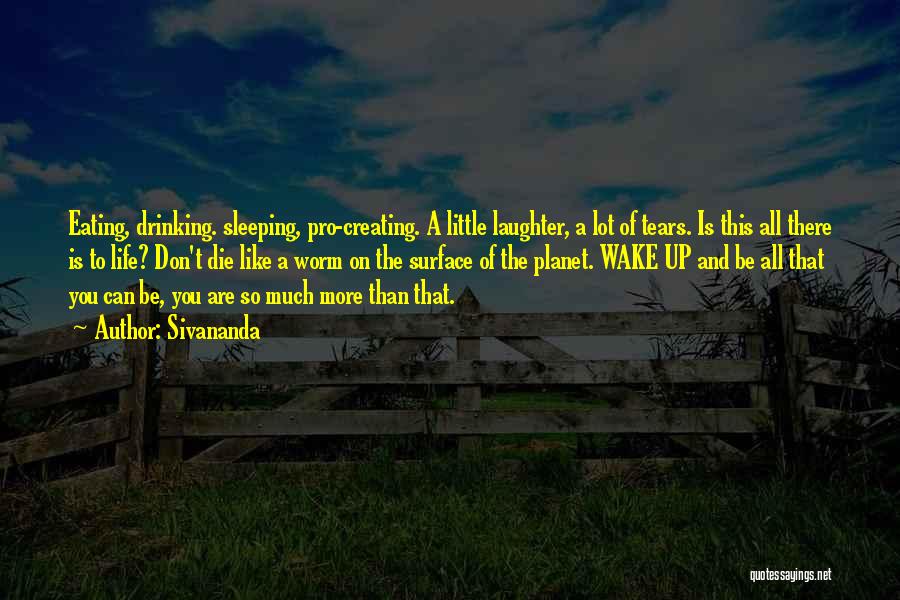 Sivananda Quotes: Eating, Drinking. Sleeping, Pro-creating. A Little Laughter, A Lot Of Tears. Is This All There Is To Life? Don't Die