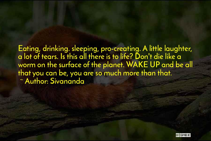 Sivananda Quotes: Eating, Drinking. Sleeping, Pro-creating. A Little Laughter, A Lot Of Tears. Is This All There Is To Life? Don't Die