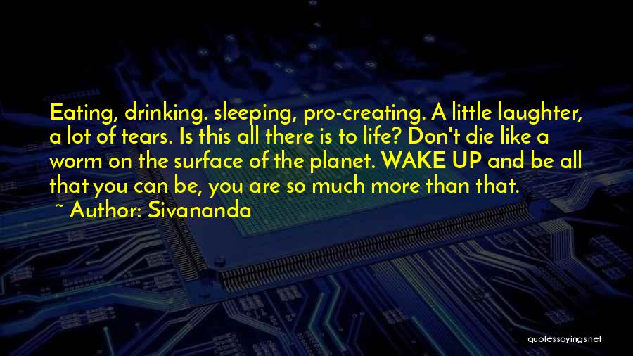 Sivananda Quotes: Eating, Drinking. Sleeping, Pro-creating. A Little Laughter, A Lot Of Tears. Is This All There Is To Life? Don't Die