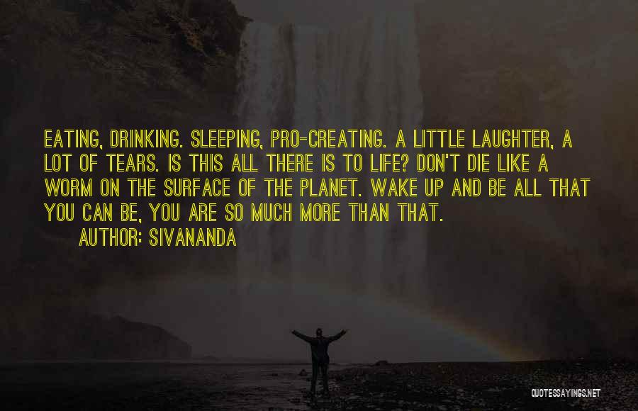 Sivananda Quotes: Eating, Drinking. Sleeping, Pro-creating. A Little Laughter, A Lot Of Tears. Is This All There Is To Life? Don't Die