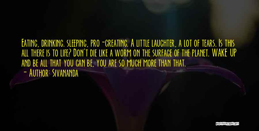 Sivananda Quotes: Eating, Drinking. Sleeping, Pro-creating. A Little Laughter, A Lot Of Tears. Is This All There Is To Life? Don't Die