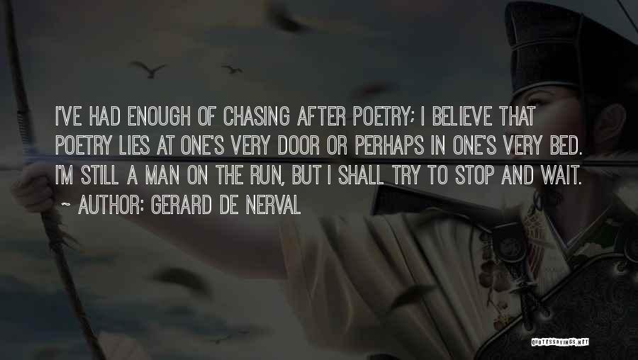 Gerard De Nerval Quotes: I've Had Enough Of Chasing After Poetry; I Believe That Poetry Lies At One's Very Door Or Perhaps In One's