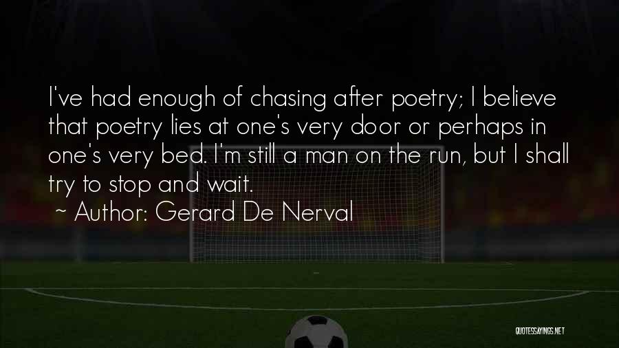 Gerard De Nerval Quotes: I've Had Enough Of Chasing After Poetry; I Believe That Poetry Lies At One's Very Door Or Perhaps In One's