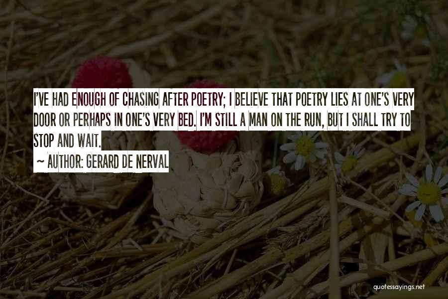 Gerard De Nerval Quotes: I've Had Enough Of Chasing After Poetry; I Believe That Poetry Lies At One's Very Door Or Perhaps In One's