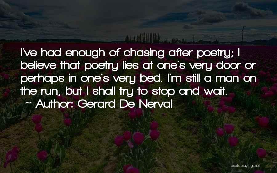 Gerard De Nerval Quotes: I've Had Enough Of Chasing After Poetry; I Believe That Poetry Lies At One's Very Door Or Perhaps In One's