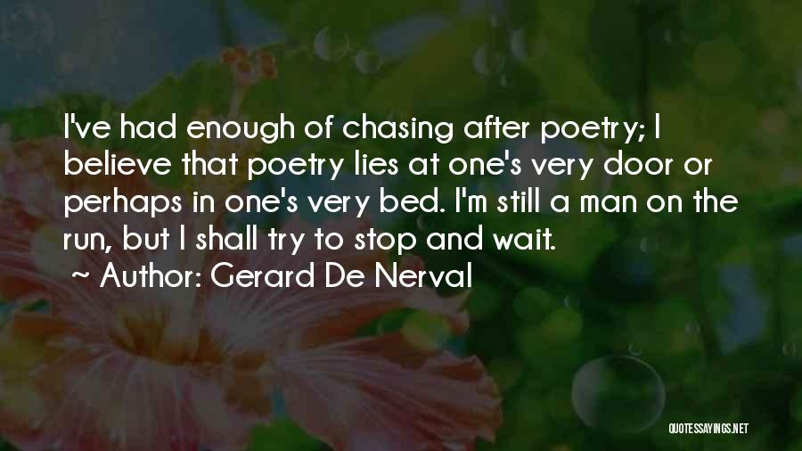 Gerard De Nerval Quotes: I've Had Enough Of Chasing After Poetry; I Believe That Poetry Lies At One's Very Door Or Perhaps In One's