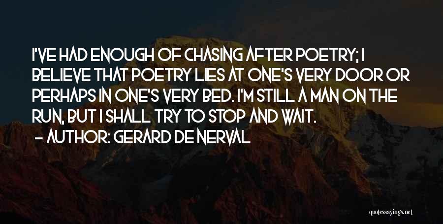 Gerard De Nerval Quotes: I've Had Enough Of Chasing After Poetry; I Believe That Poetry Lies At One's Very Door Or Perhaps In One's