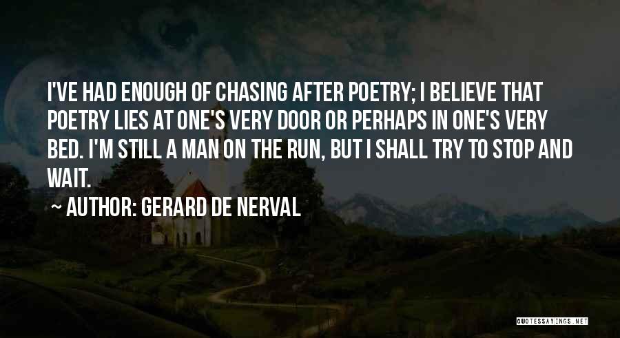 Gerard De Nerval Quotes: I've Had Enough Of Chasing After Poetry; I Believe That Poetry Lies At One's Very Door Or Perhaps In One's