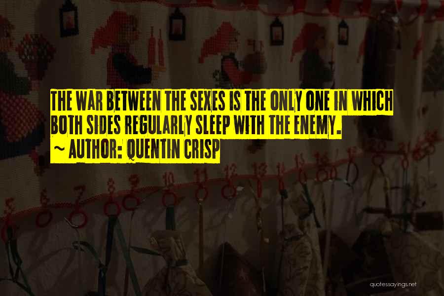 Quentin Crisp Quotes: The War Between The Sexes Is The Only One In Which Both Sides Regularly Sleep With The Enemy.
