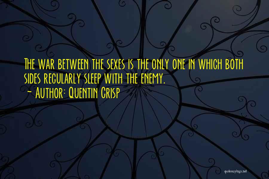 Quentin Crisp Quotes: The War Between The Sexes Is The Only One In Which Both Sides Regularly Sleep With The Enemy.