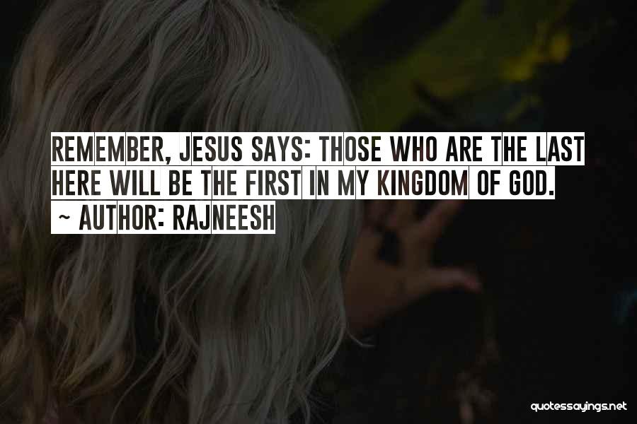 Rajneesh Quotes: Remember, Jesus Says: Those Who Are The Last Here Will Be The First In My Kingdom Of God.
