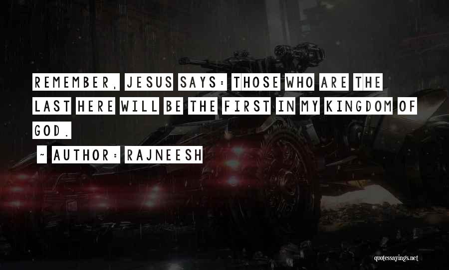 Rajneesh Quotes: Remember, Jesus Says: Those Who Are The Last Here Will Be The First In My Kingdom Of God.
