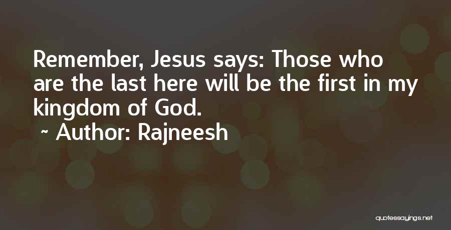 Rajneesh Quotes: Remember, Jesus Says: Those Who Are The Last Here Will Be The First In My Kingdom Of God.